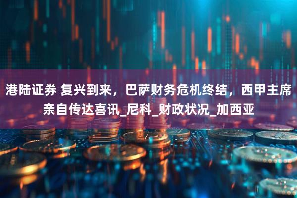 港陆证券 复兴到来，巴萨财务危机终结，西甲主席亲自传达喜讯_尼科_财政状况_加西亚