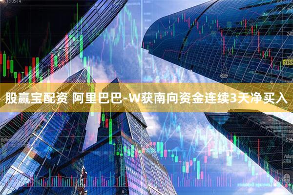 股赢宝配资 阿里巴巴-W获南向资金连续3天净买入