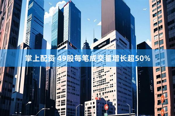 掌上配资 49股每笔成交量增长超50%