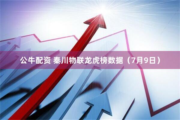公牛配资 秦川物联龙虎榜数据（7月9日）