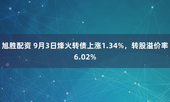 旭胜配资 9月3日烽火转债上涨1.34%，转股溢价率6.02%